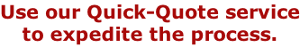 Use our Quick-Quote service to expedite the process.